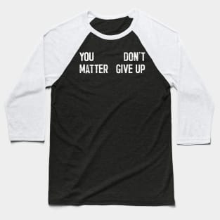 You Matter --- Don't Give Up Baseball T-Shirt